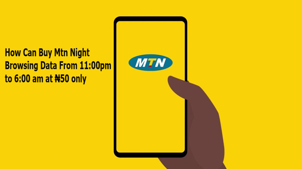 How Can Buy Mtn Night Browsing Data From 11:00pm to 6:00 am at ₦50 only
