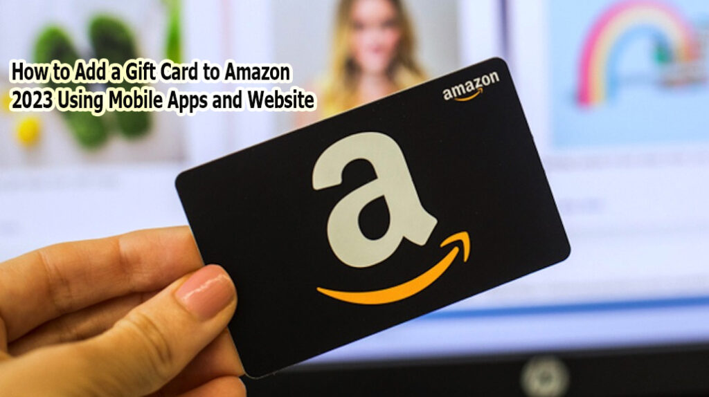 How to Add a Gift Card to Amazon 2023 Using Mobile Apps and Website